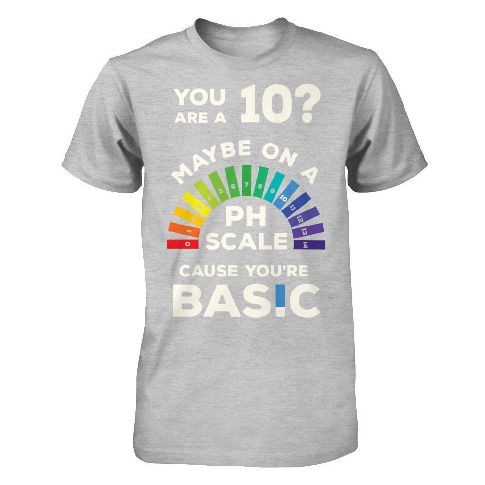 You're A 10 Maybe On A Ph Scale Cause You're Basic T-Shirt & Hoodie | Teecentury.com