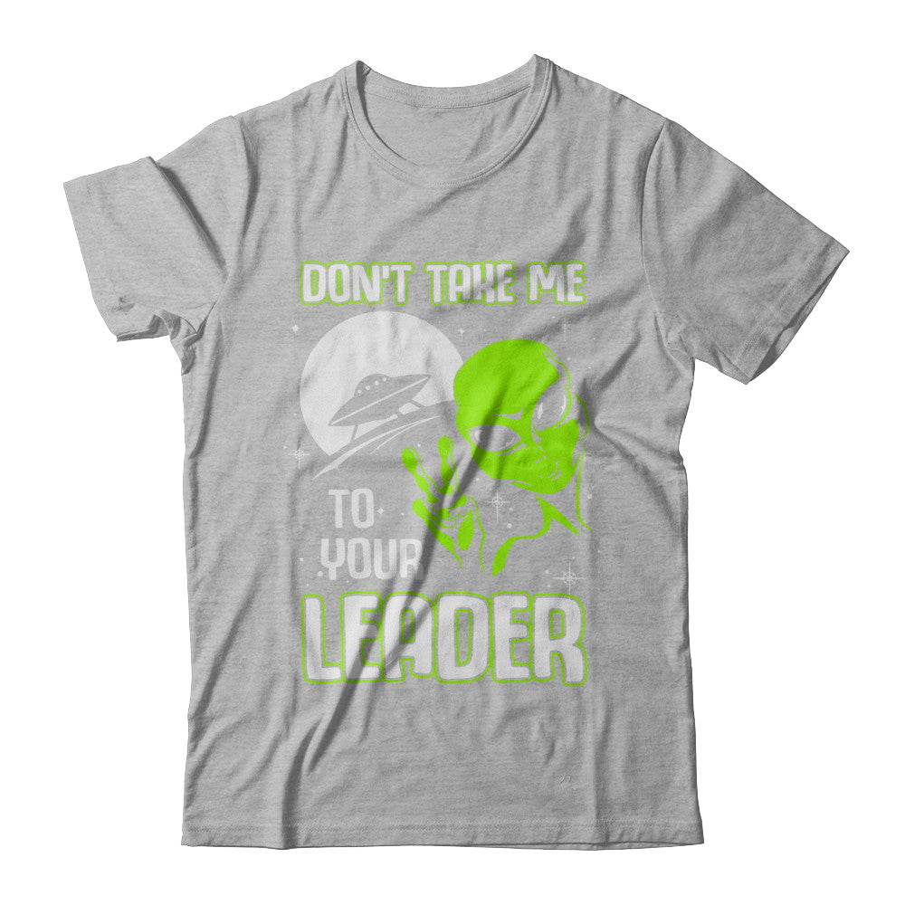Don't Take Me To Your Leader Alien UFO T-Shirt & Hoodie | Teecentury.com