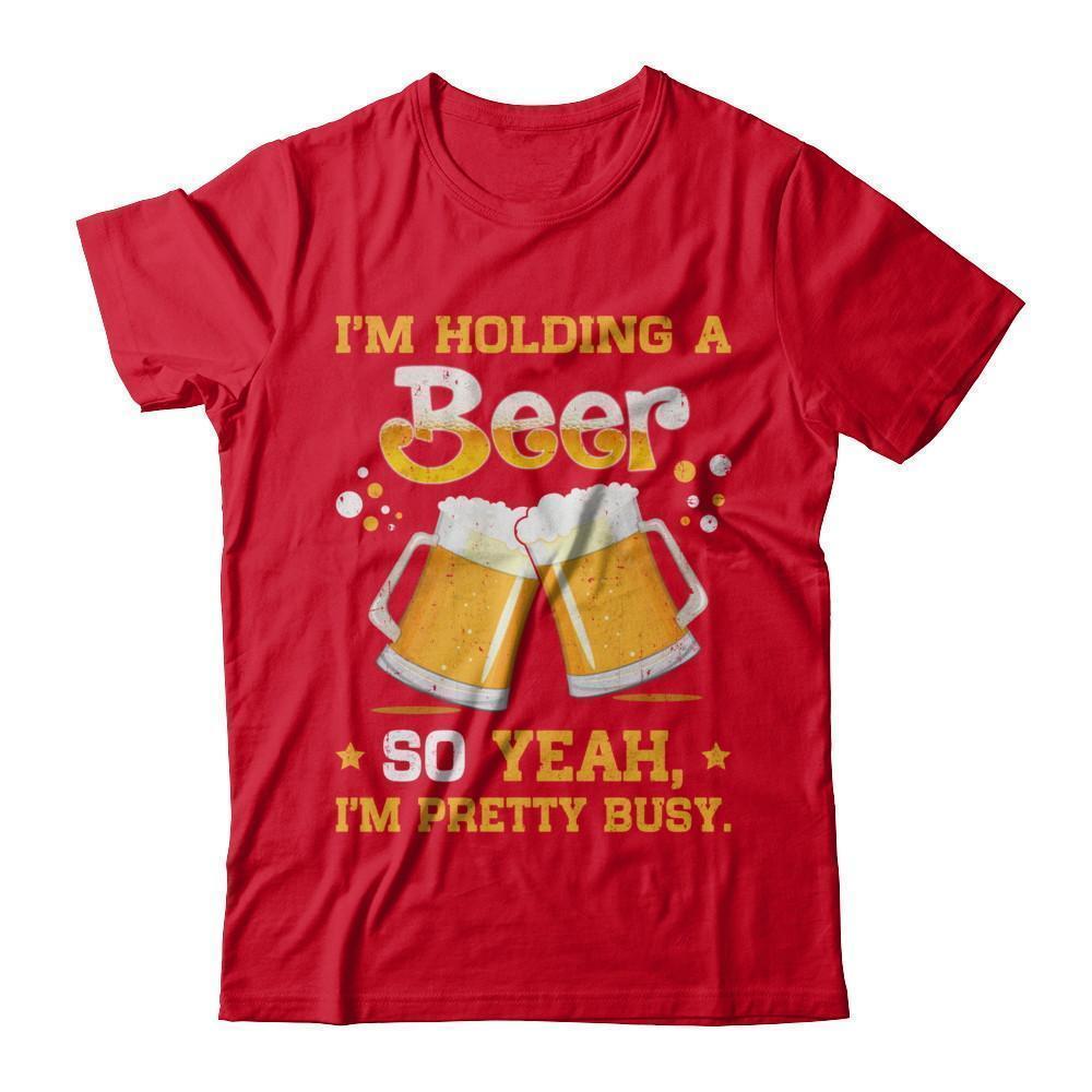 I'm Holding A Beer So Yeah I'm Pretty Busy T-Shirt & Hoodie | Teecentury.com