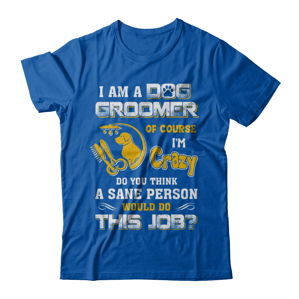 I Am A Dog Groomer Of Course I'm Crazy T-Shirt & Hoodie | Teecentury.com