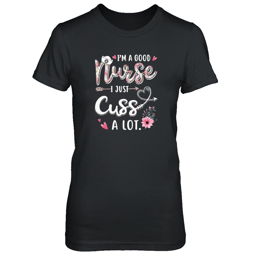 Nursing I'm A Good Nurse I Just Cuss A Lot T-Shirt & Tank Top | Teecentury.com