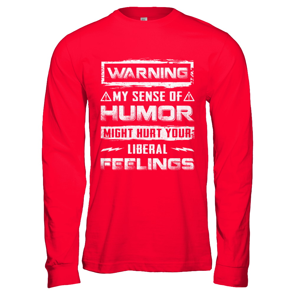 Warning My Sense Of Humor Might Hurt Your Liberal Feelings T-Shirt & Hoodie | Teecentury.com