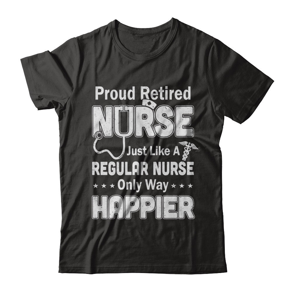 Proud Retired Nurse Just Like A Regular Nurse Only Way Happier T-Shirt & Hoodie | Teecentury.com