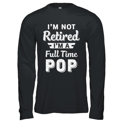 I'm Not Retired I'm A Full Time Pop Fathers Day T-Shirt & Hoodie | Teecentury.com