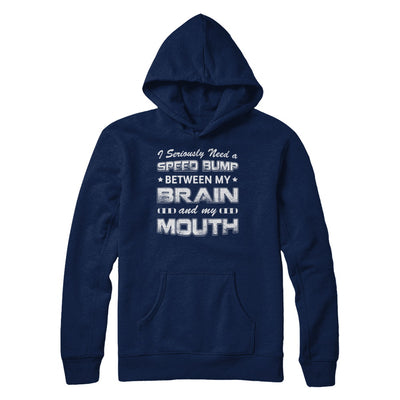 Seriously Need A Speed Bump Between Brain & Mouth T-Shirt & Hoodie | Teecentury.com