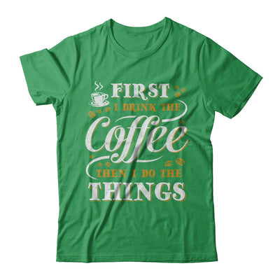 First I Drink The Coffee Then I Do The Things T-Shirt & Sweatshirt | Teecentury.com