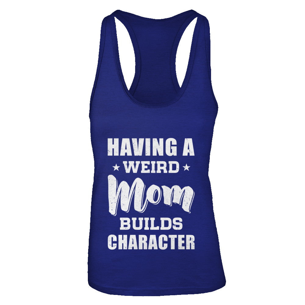 Having A Weird Mom Builds Character T-Shirt & Tank Top | Teecentury.com