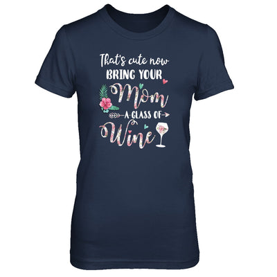 That's Cute Now Bring Your Mom A Glass Of Wine T-Shirt & Tank Top | Teecentury.com