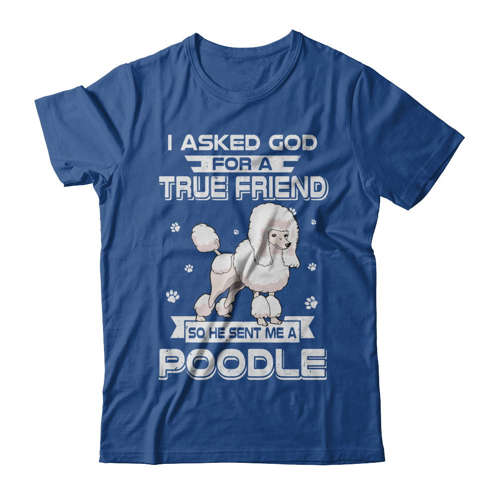 I Asked God For A True Friend So Sent Me Poodle Dog T-Shirt & Hoodie | Teecentury.com