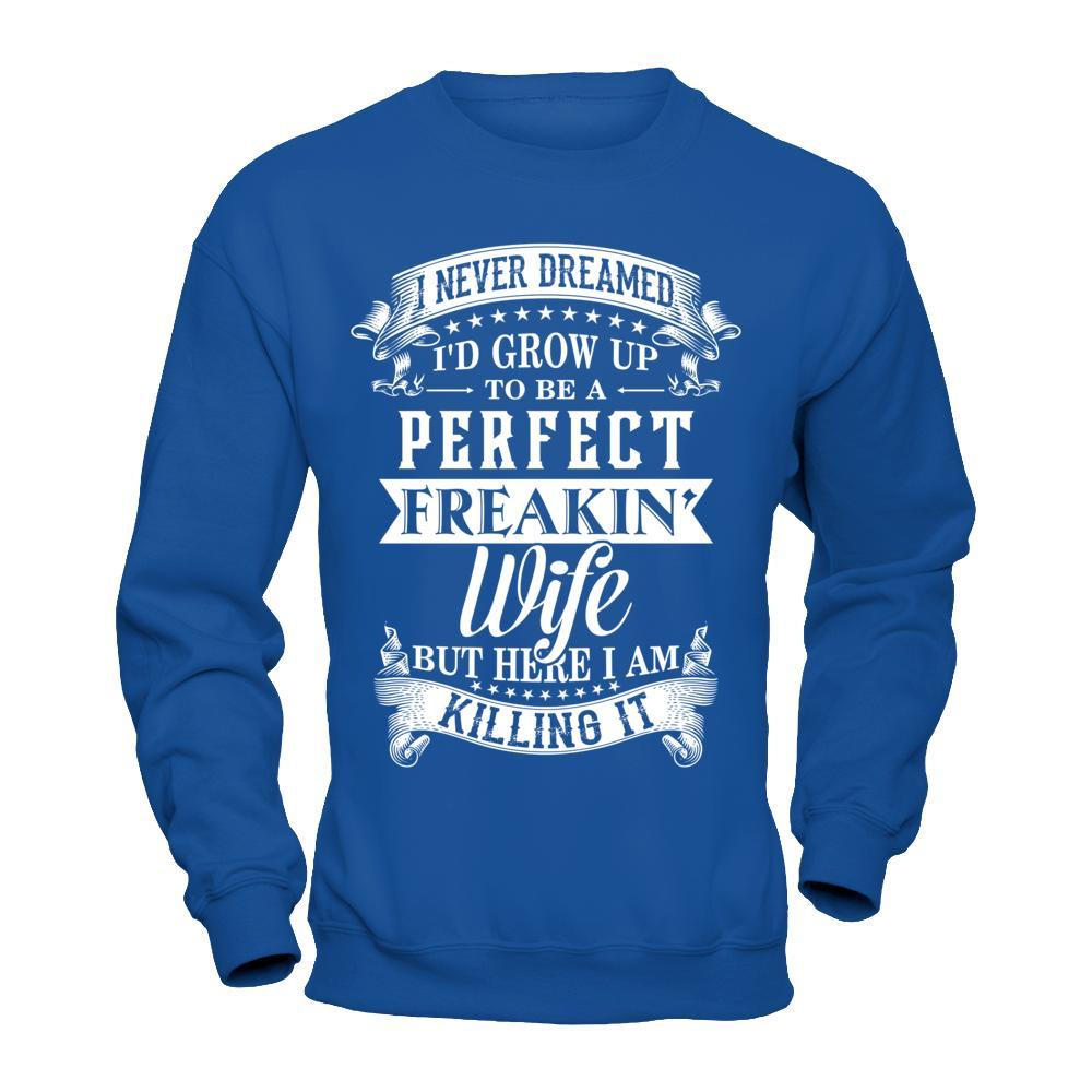 I Never Dreamed I'd Grow Up To Be A Perfect Freakin' Wife T-Shirt & Hoodie | Teecentury.com