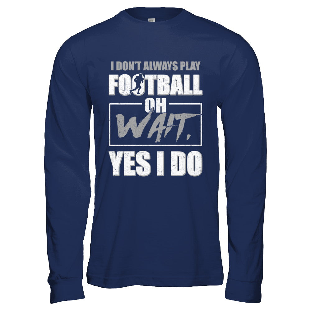 I Don't Always Play Football Oh Wait Yes I Do T-Shirt & Hoodie | Teecentury.com