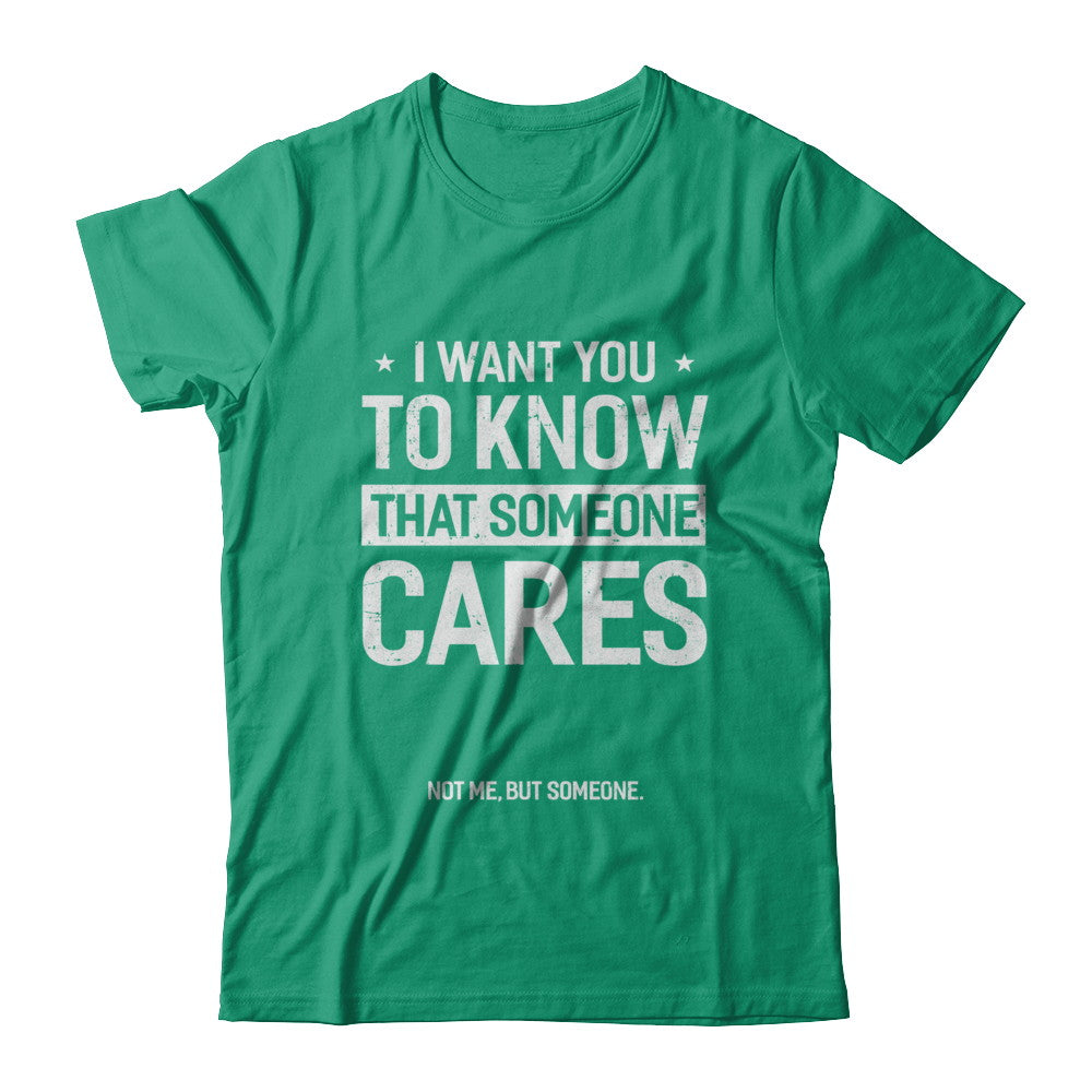 I Want You To Know That Someone Cares Not Me But Someone T-Shirt & Hoodie | Teecentury.com