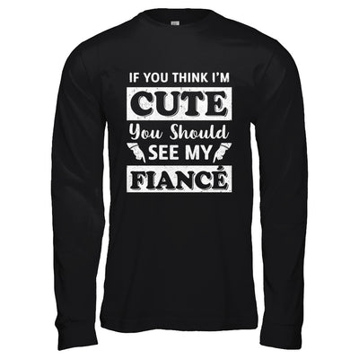 If You Think I'm Cute You Should See My Fiance T-Shirt & Hoodie | Teecentury.com
