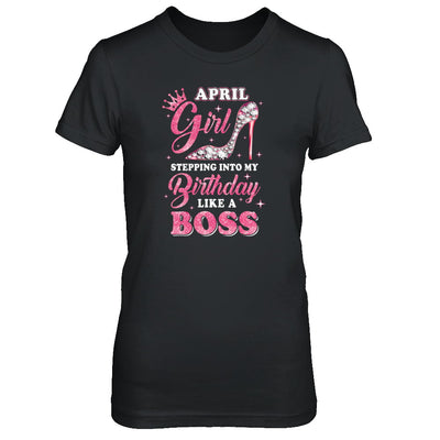 April Girl Stepping Into My Birthday Like A Boss Gift T-Shirt & Tank Top | Teecentury.com