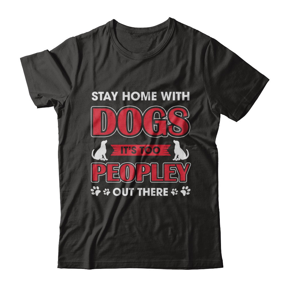 Stay Home With Dogs It's Too Peopley Out There T-Shirt & Sweatshirt | Teecentury.com