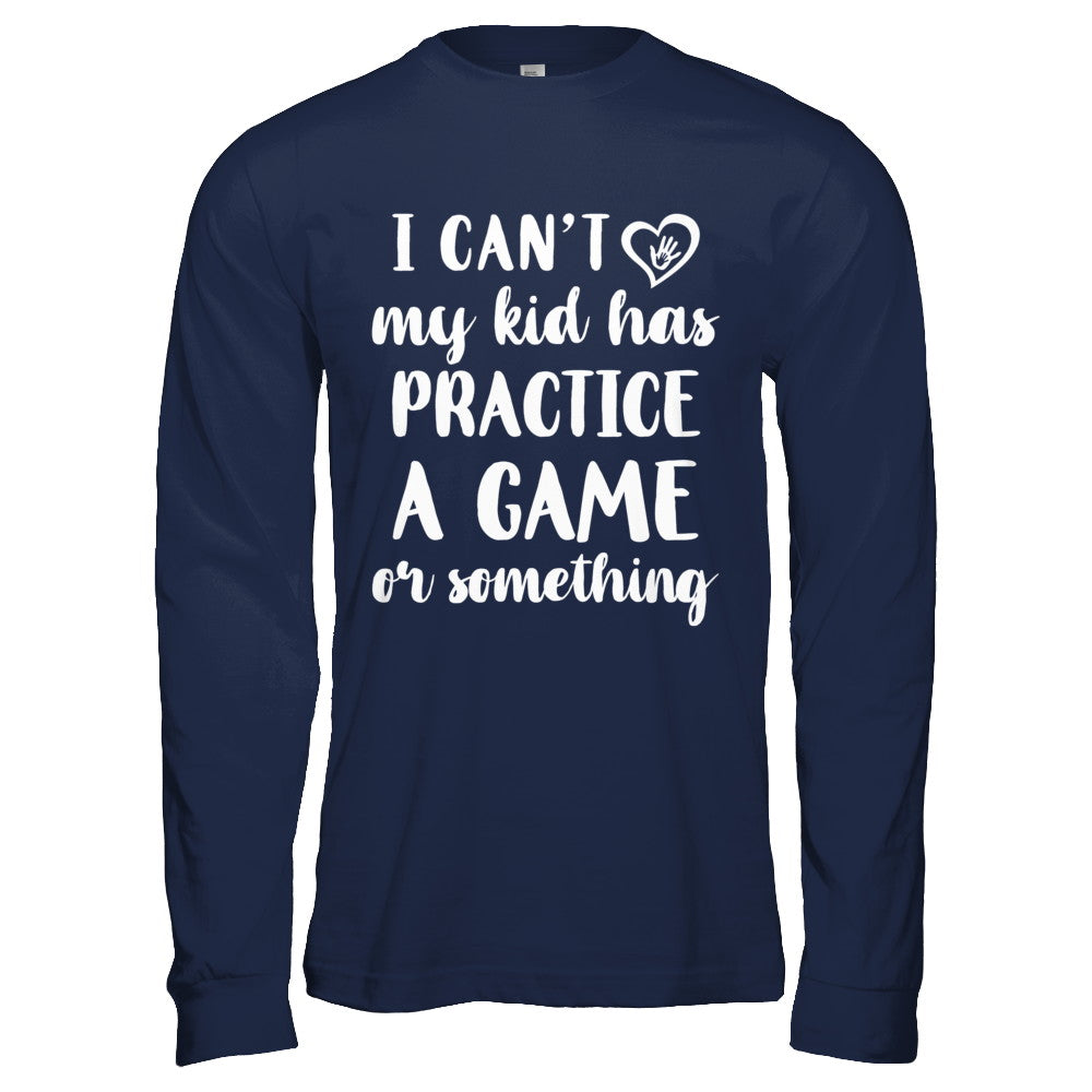 I Can't My Kid Has Practice A Game Or Something T-Shirt & Hoodie | Teecentury.com