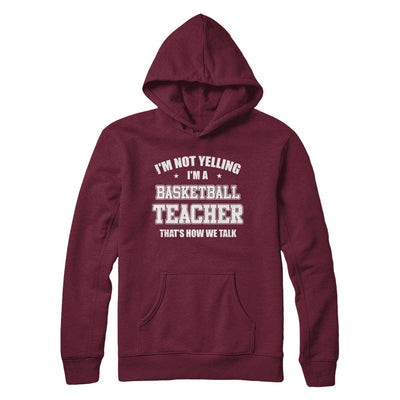 I'm Not Yelling I'm A Basketball Teacher That's How We Talk T-Shirt & Hoodie | Teecentury.com
