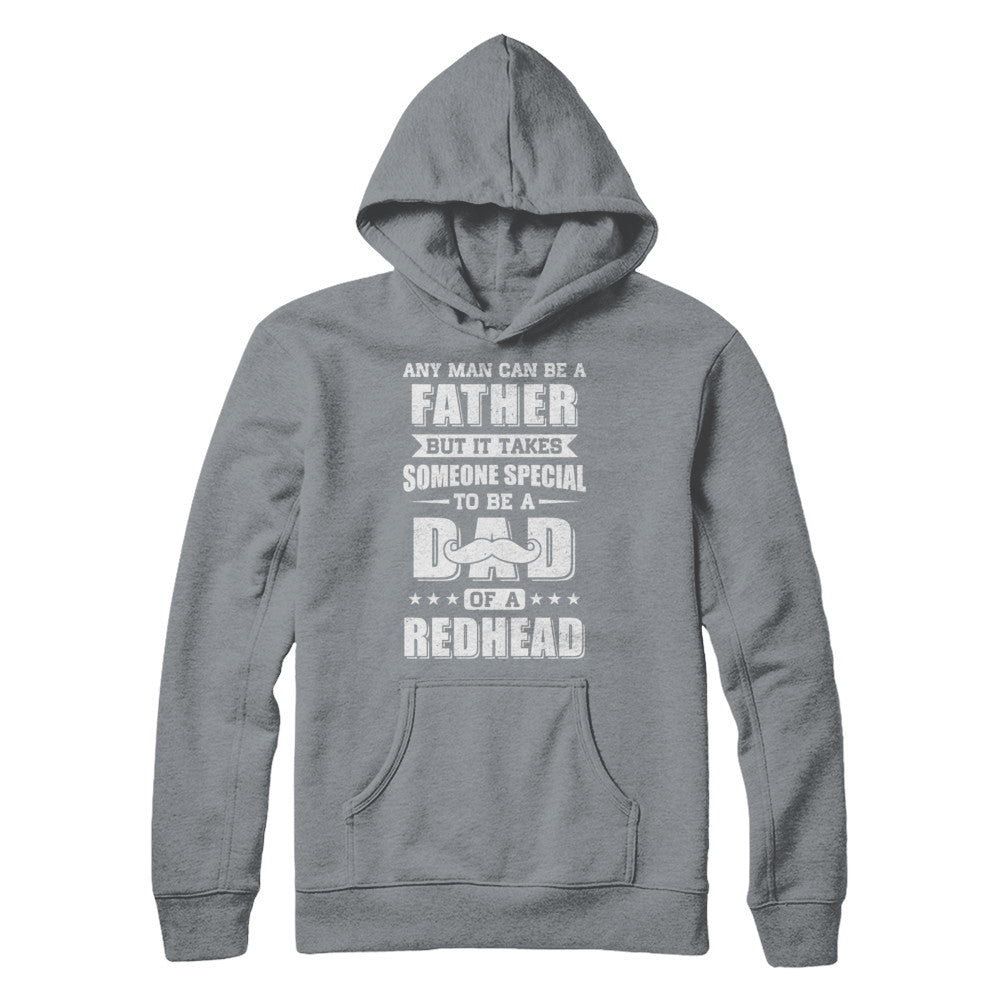Any Man Can Be Father Speical Dad Of A Redhead Fathers Day T-Shirt & Hoodie | Teecentury.com