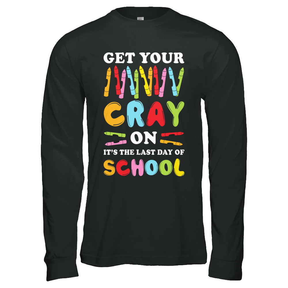 Get Your Cray On Its Last Day Of School Teacher Kindergarten T-Shirt & Hoodie | Teecentury.com