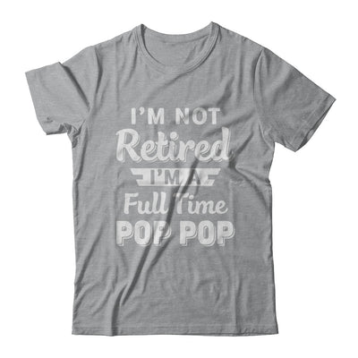 I'm Not Retired I'm A Full Time Pop Pop Fathers Day T-Shirt & Hoodie | Teecentury.com