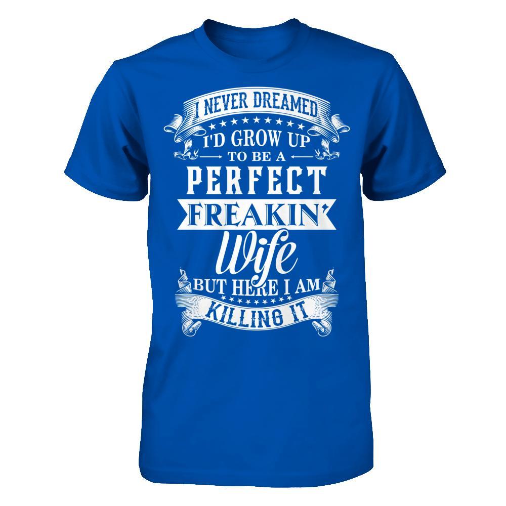 I Never Dreamed I'd Grow Up To Be A Perfect Freakin' Wife T-Shirt & Hoodie | Teecentury.com