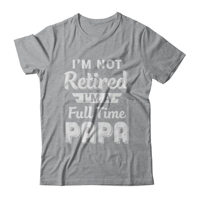 I'm Not Retired I'm A Full Time Papa Fathers Day T-Shirt & Hoodie | Teecentury.com