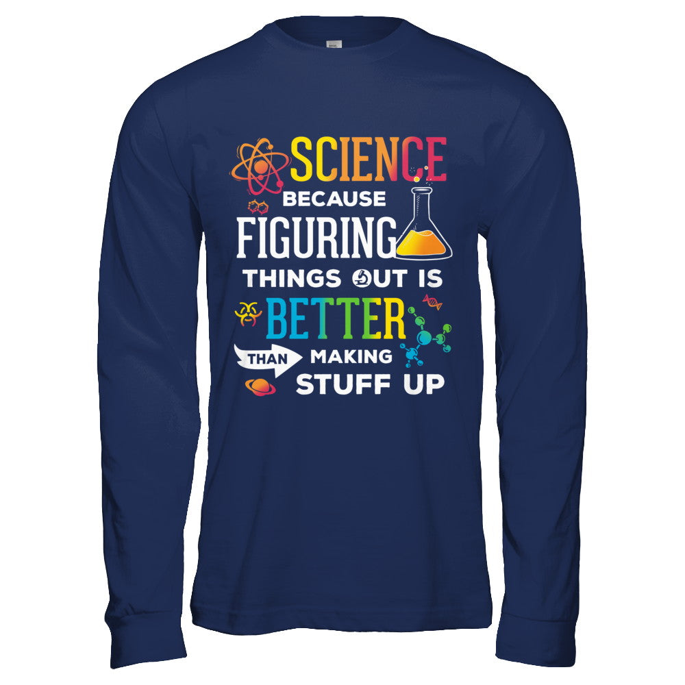 Science Because Figuring Things Out Better Than Making Stuff Up T-Shirt & Hoodie | Teecentury.com