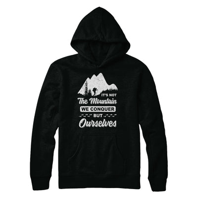 It Is Not The Mountain We Conquer But Ourselves Hiking T-Shirt & Hoodie | Teecentury.com