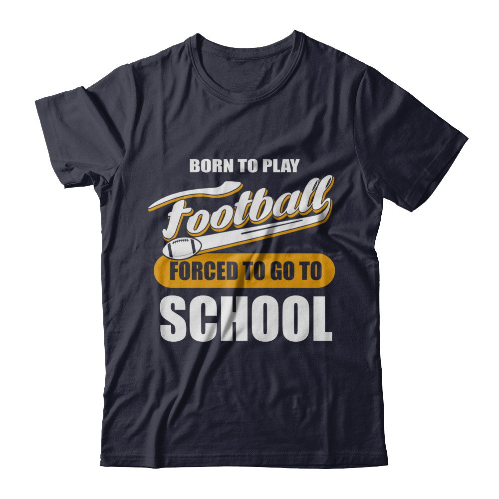 Born To Play Football Forced To Go To School T-Shirt & Hoodie | Teecentury.com