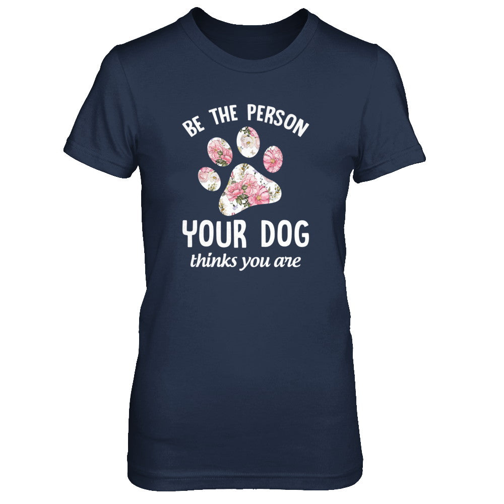 Be The Person Your Dog Thinks You Are T-Shirt & Tank Top | Teecentury.com