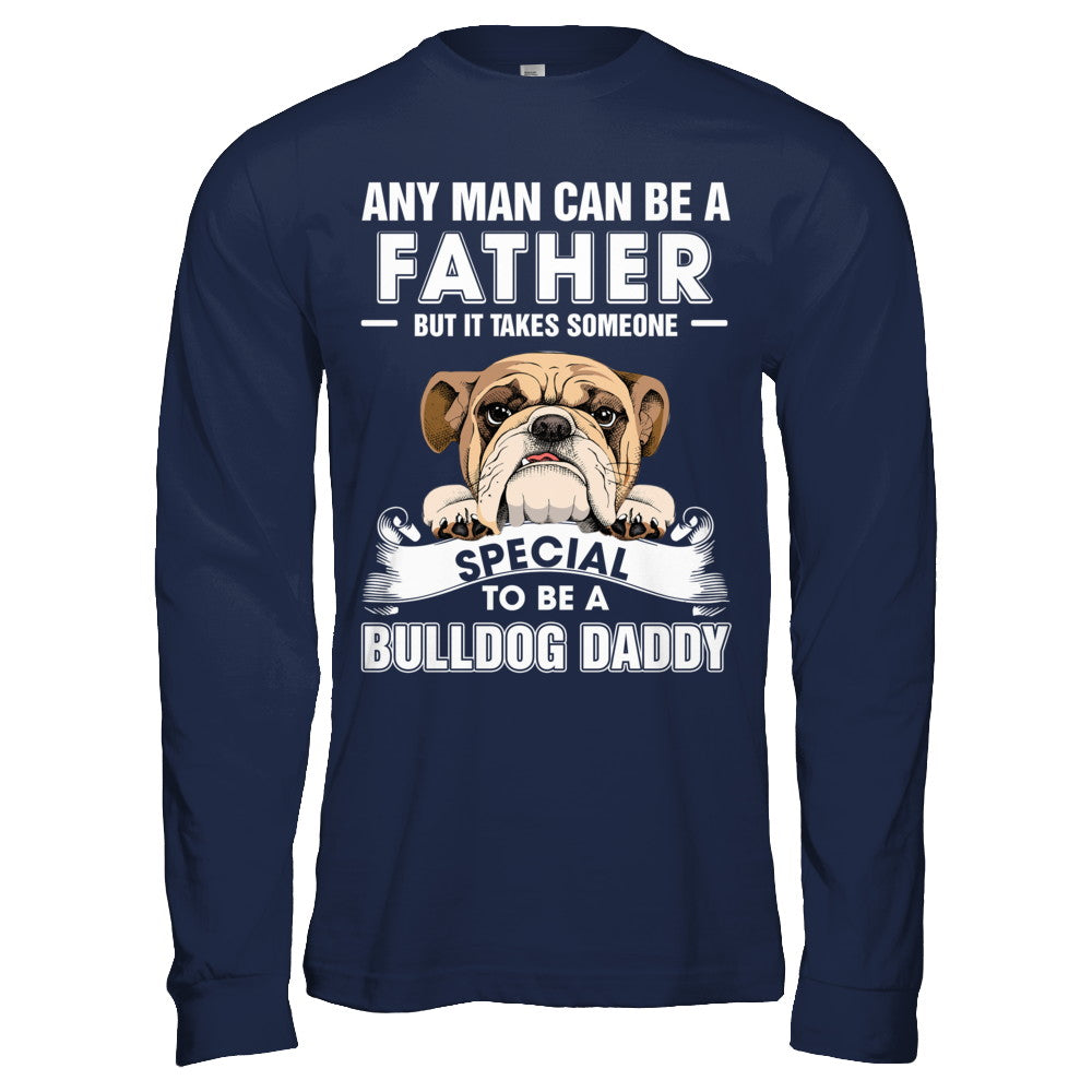 Any Man Can Be A Father Someone Special To Be A Bulldog Daddy T-Shirt & Hoodie | Teecentury.com