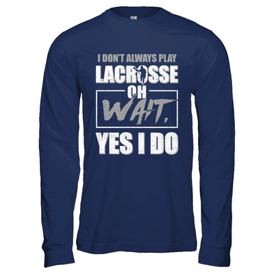 I Don't Always Play Lacrosse Oh Wait Yes I Do T-Shirt & Hoodie | Teecentury.com