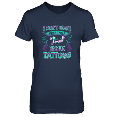 I Don't Want Feelings I Want More Tattoos T-Shirt & Tank Top | Teecentury.com