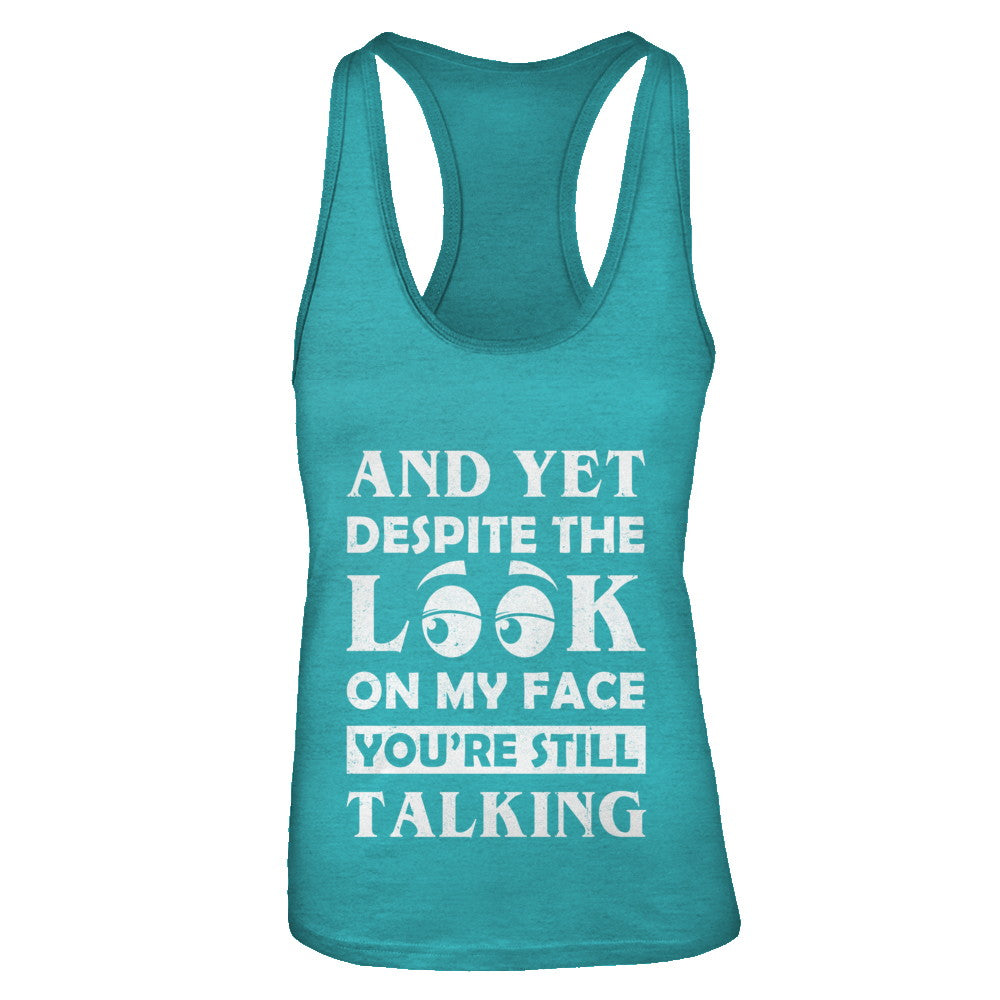 And Yet Despite The Look On My Face You're Still Talking T-Shirt & Tank Top | Teecentury.com