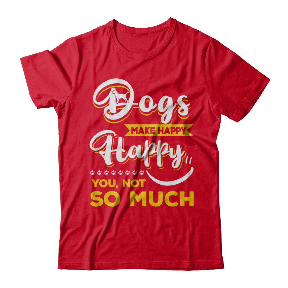 Dogs Make Me Happy You Not So Much T-Shirt & Hoodie | Teecentury.com