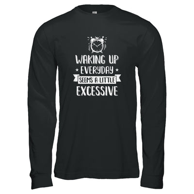 Waking Up Everyday Seems A Little Excessive Funny T-Shirt & Tank Top | Teecentury.com