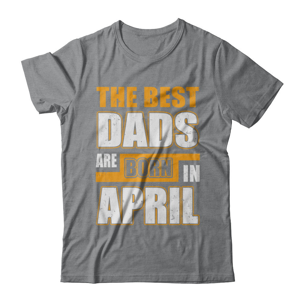 The Best Dads Are Born In April T-Shirt & Hoodie | Teecentury.com