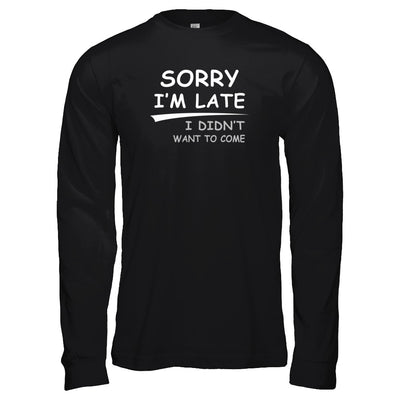 Sorry I'm Late I Didn't Want To Come T-Shirt & Tank Top | Teecentury.com