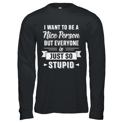 I Want To Be A Nice Person But Everyone Is Just So Stupid T-Shirt & Hoodie | Teecentury.com