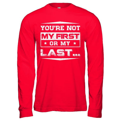 You Are Not My First Or My Last T-Shirt & Hoodie | Teecentury.com