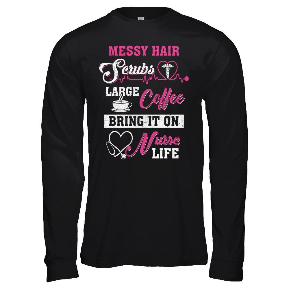 Messy Hair Scrubs Large Coffee Bring It On Nurse Life T-Shirt & Hoodie | Teecentury.com