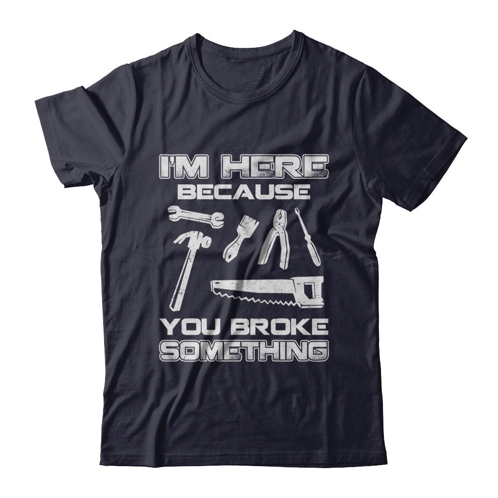 I'm Here Because You Broke Something Mechanic T-Shirt & Hoodie | Teecentury.com