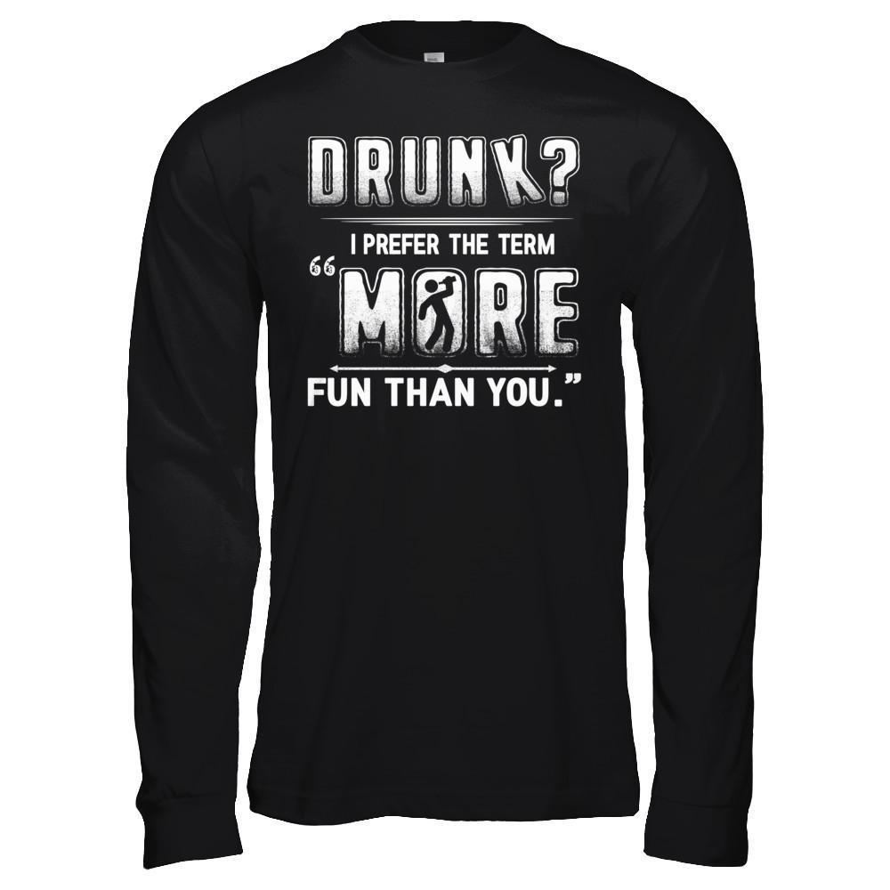 Drunk I Prefer The Term More Fun Than You T-Shirt & Hoodie | Teecentury.com