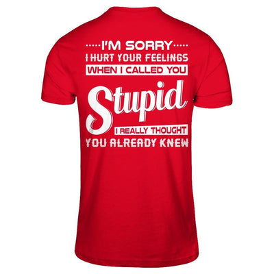 I'm Sorry I Hurt Your Feelings When I Called You Stupid T-Shirt & Hoodie | Teecentury.com