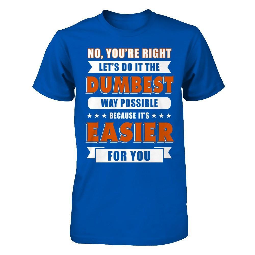 No You're Right Let's Do It The Dumbest Way Possible T-Shirt & Hoodie | Teecentury.com