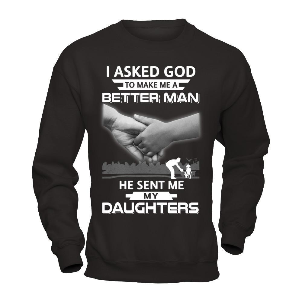 I Asked God To Make Me A Better Man He Sent Me My Daughters T-Shirt & Hoodie | Teecentury.com