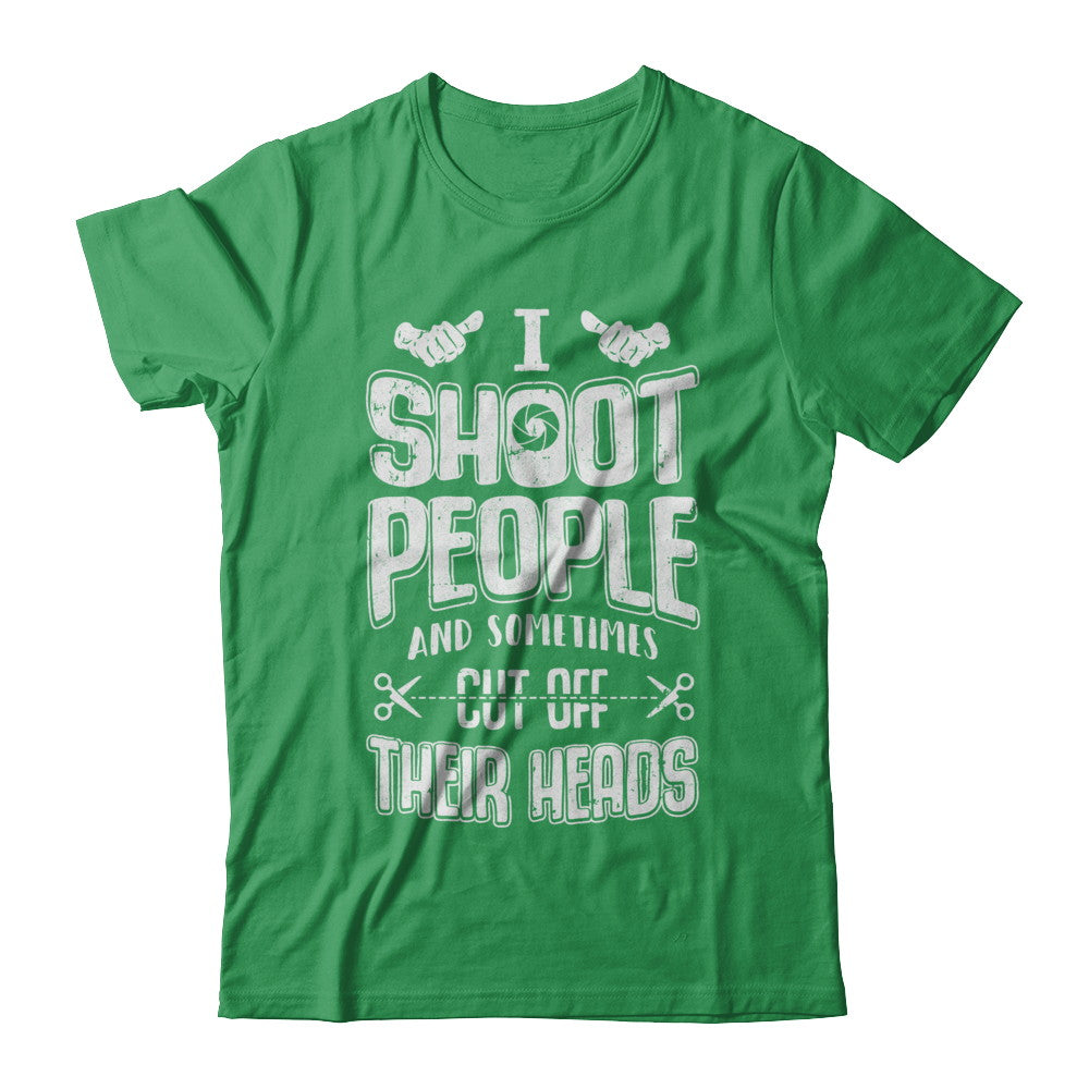 I Shoot People And Sometimes Cut Off Their Heads T-Shirt & Hoodie | Teecentury.com