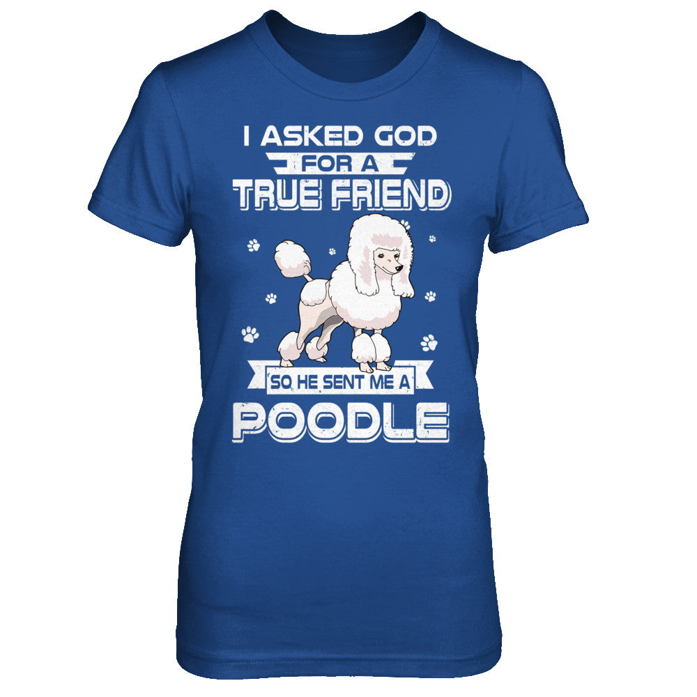 I Asked God For A True Friend So Sent Me Poodle Dog T-Shirt & Hoodie | Teecentury.com