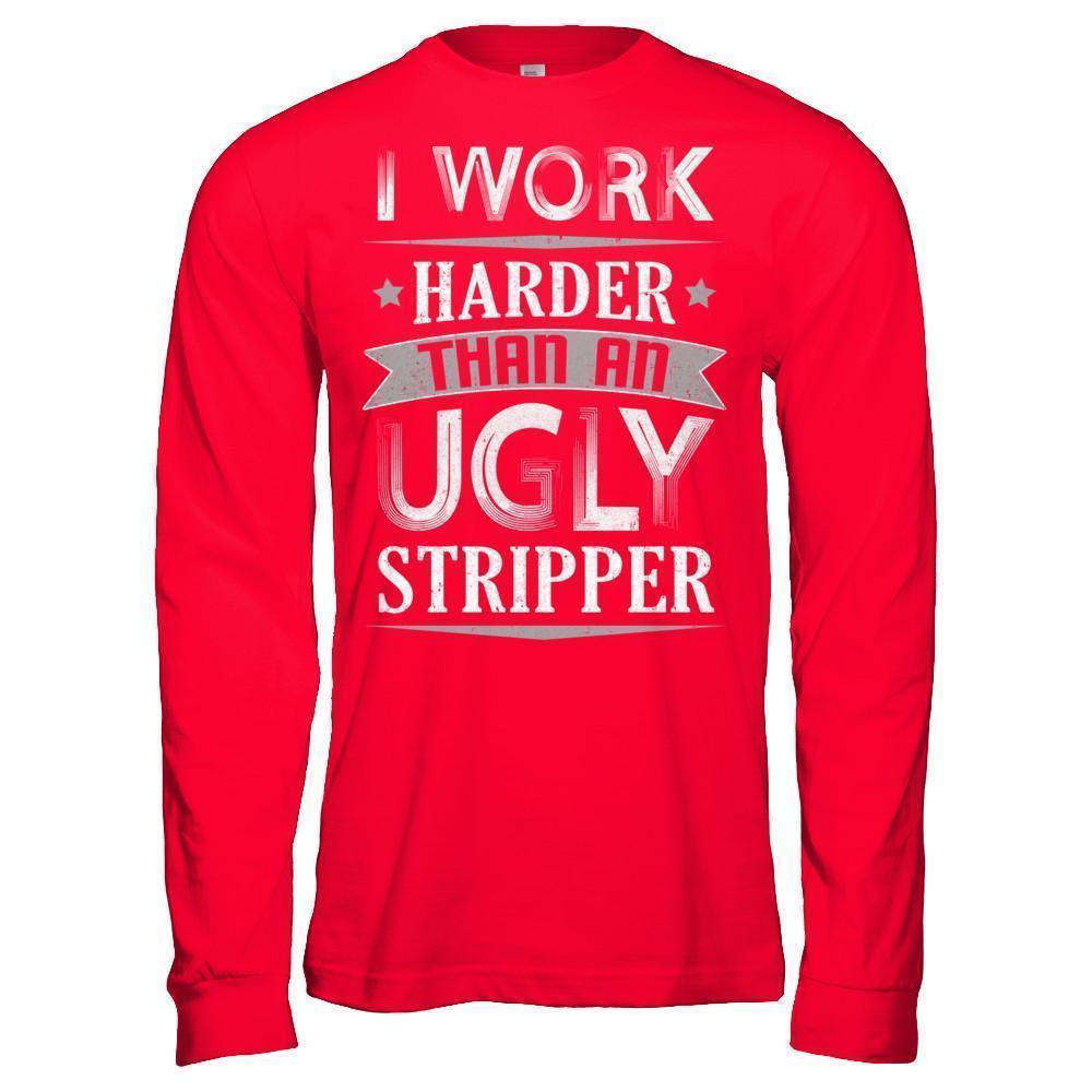 I Work Harder Than An Ugly Stripper T-Shirt & Hoodie | Teecentury.com