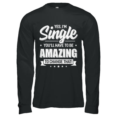 Yes I'm Single And You'll Have To Be Amazing To Change That T-Shirt & Hoodie | Teecentury.com
